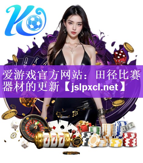 <strong>爱游戏官方网站：田径比赛器材的更新</strong>