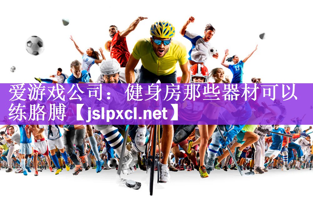 爱游戏公司：健身房那些器材可以练胳膊