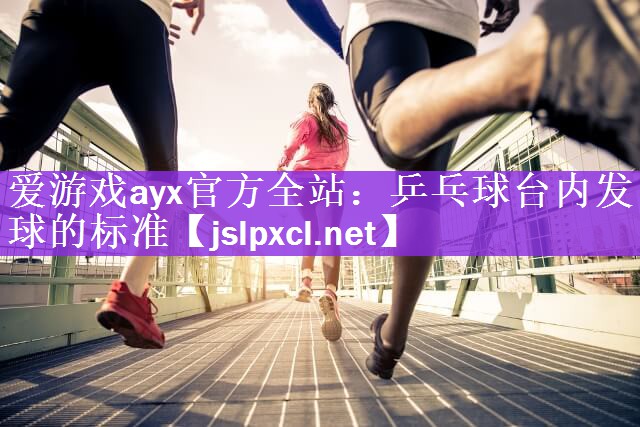 <strong>爱游戏ayx官方全站：乒乓球台内发球的标准</strong>