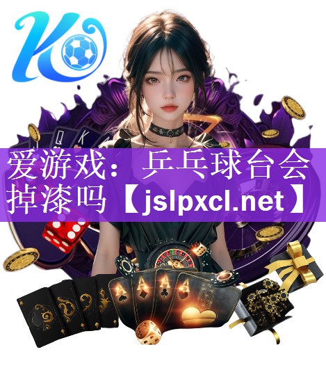 爱游戏：乒乓球台会掉漆吗