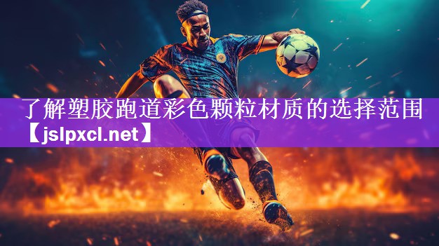 了解塑胶跑道彩色颗粒材质的选择范围