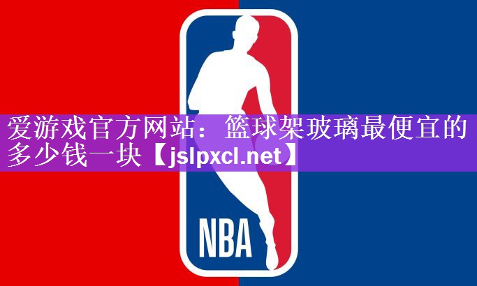 篮球架玻璃最便宜的多少钱一块